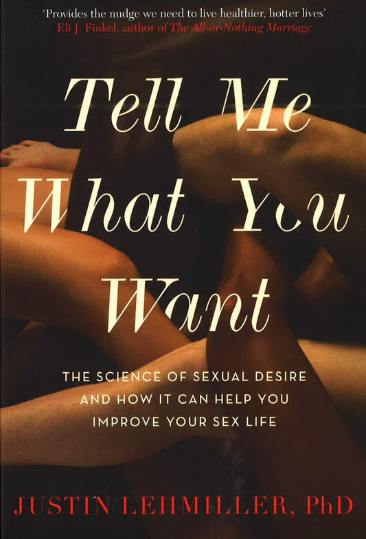 Tell Me What You Want : The Science Of Sexual Desire And How It Can Help You Improve Your Sex Life