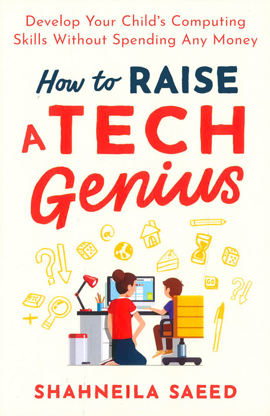 How To Raise A Tech Genius: Develop Your Child's Computing Skills Without Spending Any Money