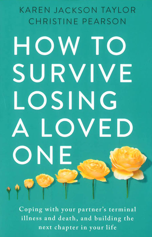 How To Survive Losing A Loved One: A Practical Guide To Coping With Your Partner's Terminal Illness And Death, And Building The Next Chapter In Your Life