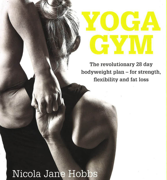 Yoga Gym: The Revolutionary 28 Day Bodyweight Plan - For Strength, Flexibility And Fat Loss
