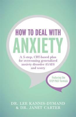 How To Deal With Anxiety : A 5-Step, Cbt-Based Plan For Overcoming Generalized Anxiety Disorder (Gad) And Worry
