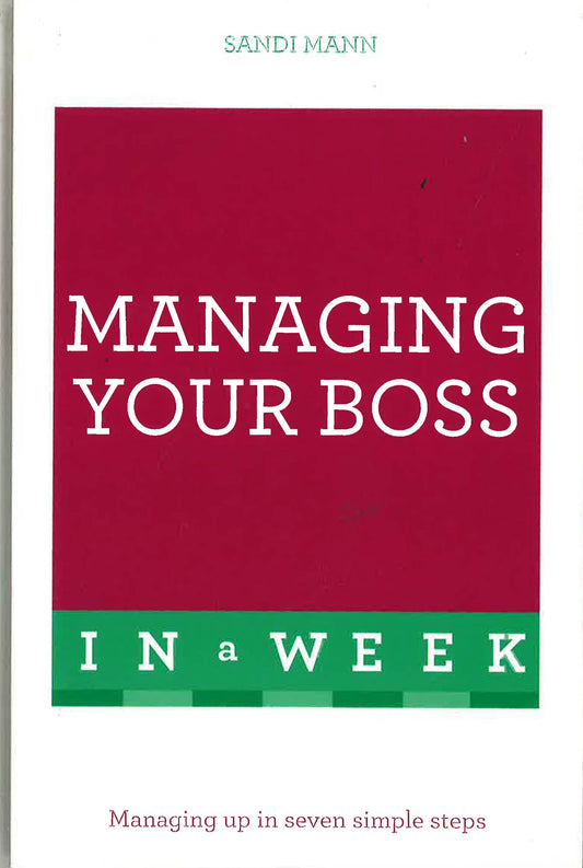 Managing Your Boss In A Week: Managing Up In Seven Simple Steps