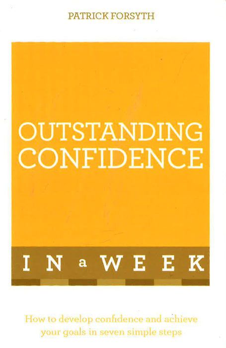 Outstanding Confidence In A Week: How To Develop Confidence And Achieve Your Goals In Seven Simple Steps