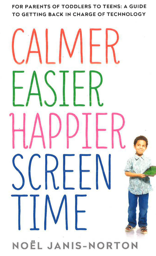 Calmer Easier Happier Screen Time: For Parents Of Toddlers To Teens: A Guide To Getting Back In Charge Of Technology