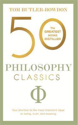 50 Philosophy Classics: Your Shortcut To The Most Important Ideas On Being, Truth, And Meaning