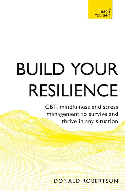 Build Your Resilience: Cbt, Mindfulness And Stress Management To Survive And Thrive In Any Situation