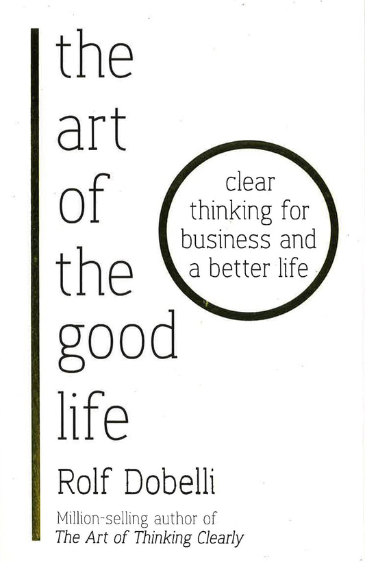 Art Of The Good Life: Clear Thinking For Business & A Better Life