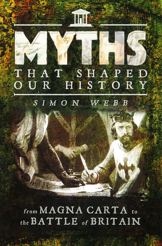 Myths That Shaped Our History: From Magna Carta To The Battle Of Britain