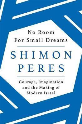 No Room For Small Dreams: Courage, Imagination, And The Making Of Modern Israel