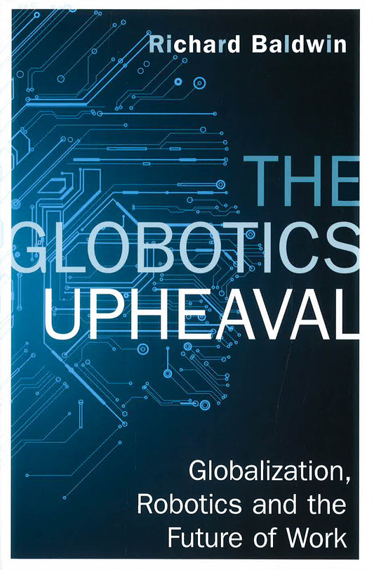 The Globotics Upheaval: Globalisation, Robotics And The Future Of Work