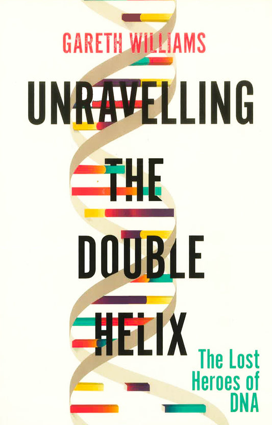 Unravelling The Double Helix: The Lost Heroes Of Dna