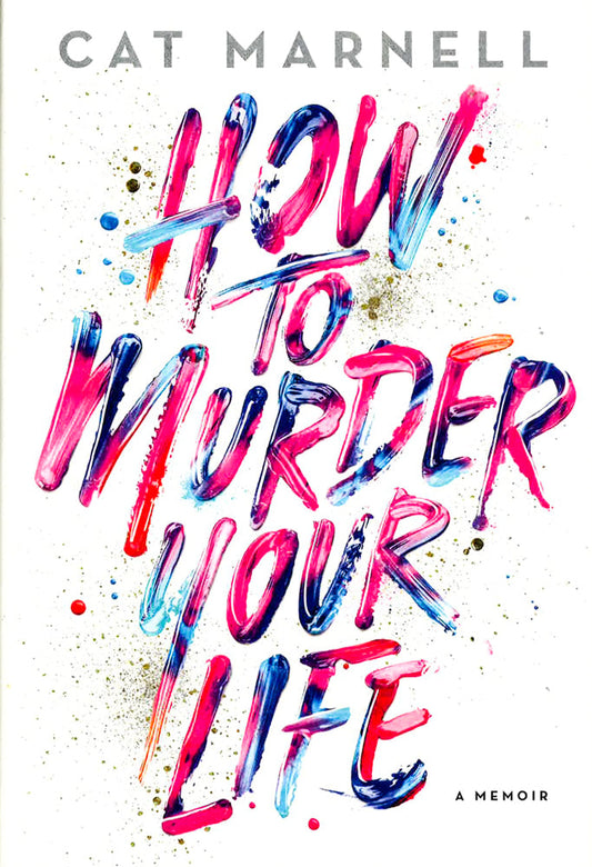 How To Murder Your Life: A Memoir