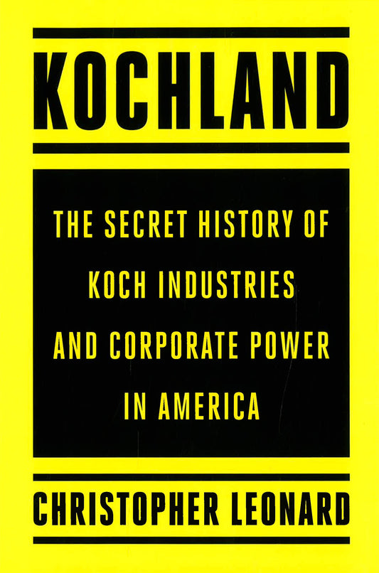 Kochland: The Secret History Of Koch Industries And Corporate Power In America