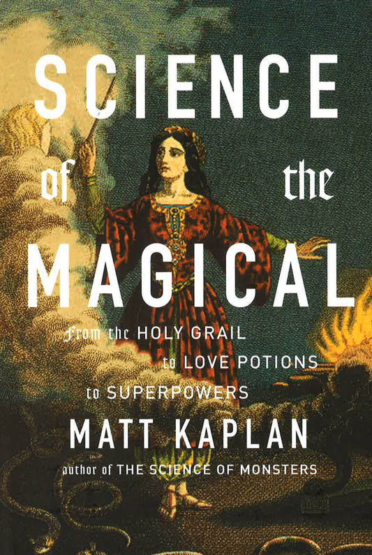 Science Of The Magical: From The Holy Grail To Love Potions To Superpowers.