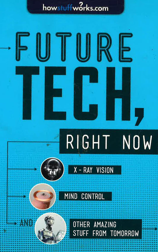 Future Tech, Right Now: X-Ray Vision, Mind Control, And Other Amazing Stuff From Tomorrow (Howstuffworks)
