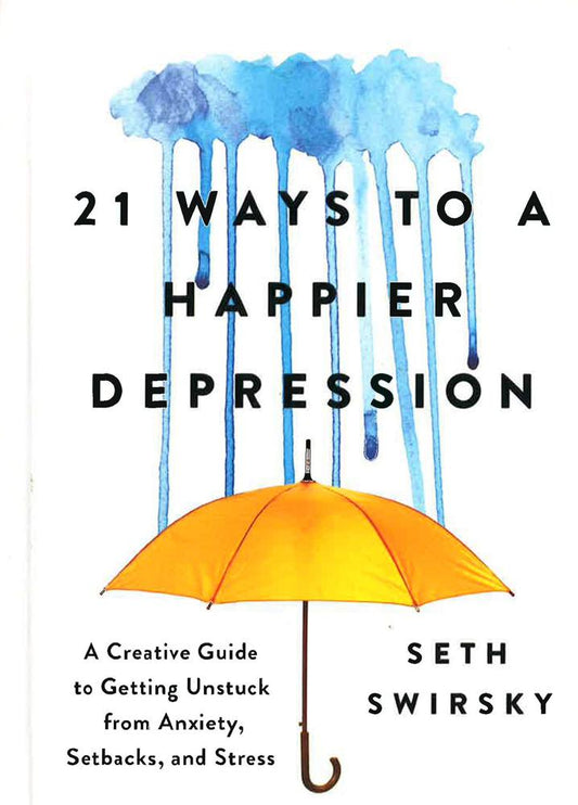 21 Ways To A Happier Depression: A Creative Guide To Getting Unstuck From Anxiety, Setbacks, And Stress