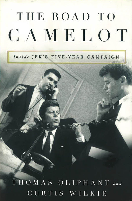 The Road To Camelot: Inside Jfk's Five-Year Campaign