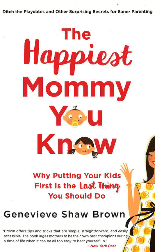 The Happiest Mommy You Know: Why Putting Your Kids First Is The Last Thing You Should Do
