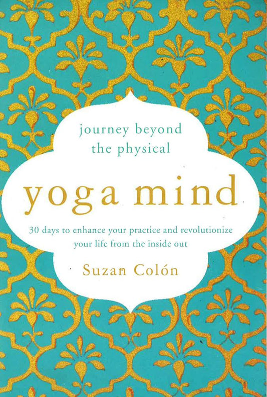 Yoga Mind: Journey Beyond The Physical, 30 Days To Enhance Your Practice And Revolutionize Your Life From The Inside Out