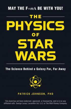 The Physics Of Star Wars : The Science Behind A Galaxy Far, Far Away