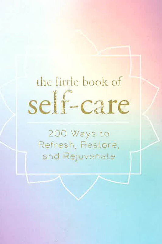 The Little Book Of Self-Care: 200 Ways To Refresh, Restore, And Rejuvenate