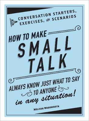 HOW TO MAKE SMALL TALK: CONVERSATION STARTERS, EXERCISES, AND SCENARIOS