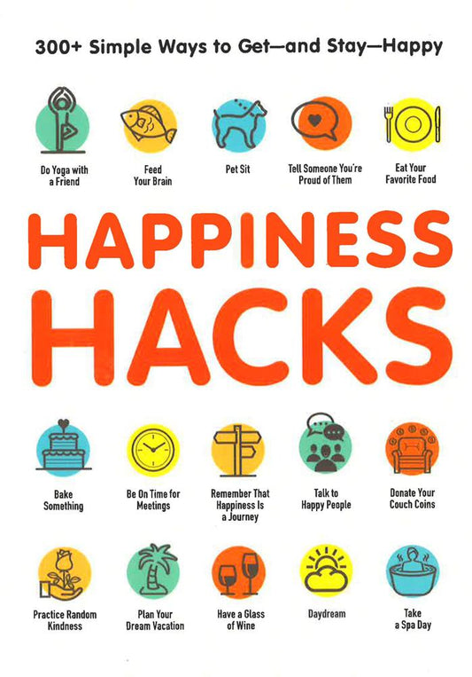 Happiness Hacks: 300+ Simple Ways To Get - And Stay - Happy