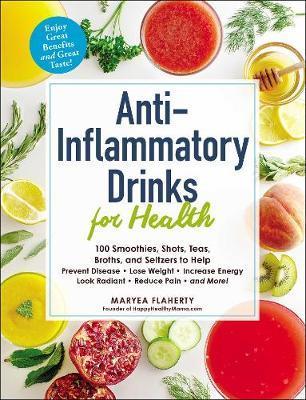 Anti-Inflammatory Drinks For Health: 100 Smoothies, Shots, Teas, Broths, And