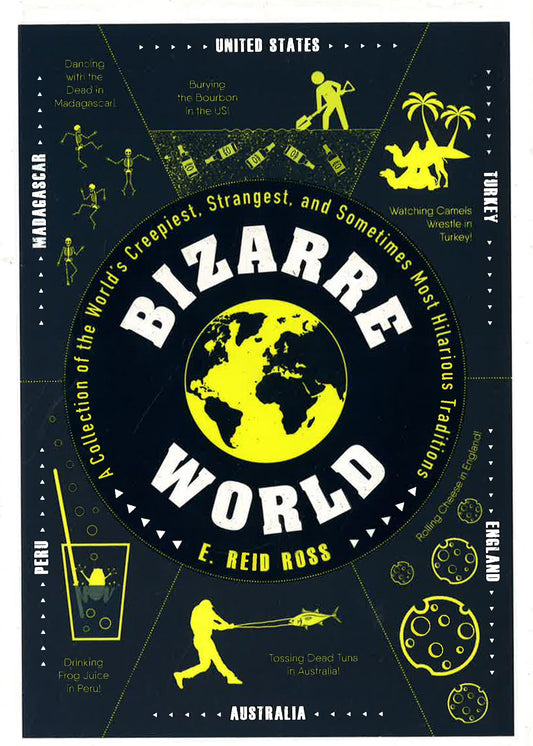 Bizarre World: A Collection Of The World's Creepiest, Strangest, And Sometimes Most Hilarious Traditions