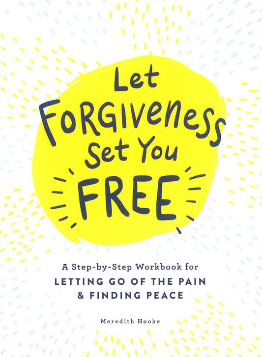 Let Forgiveness Set You Free: A Step-By-Step Workbook For Letting Go Of The Pain & Finding Peace