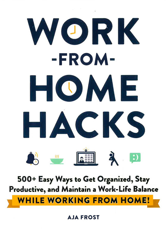 Work-From-Home Hacks: 500+ Easy Ways To Get Organized, Stay Productive, And Maintain A Work-Life Balance While Working From Home!