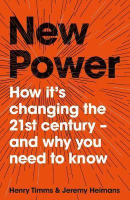 New Power : Why Outsiders Are Winning, Institutions Are Failing, And How The Rest Of Us Can Keep Up In The Age Of Mass Participation