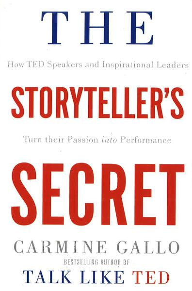 The Storyteller's Secret : How Ted Speakers And Inspirational Leaders Turn Their Passion Into Performance