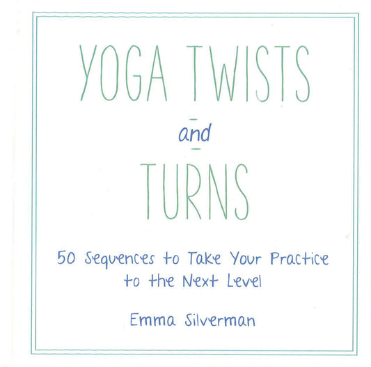 Yoga Twists And Turns: 50 Sequences To Take Your Practice To The Next Level
