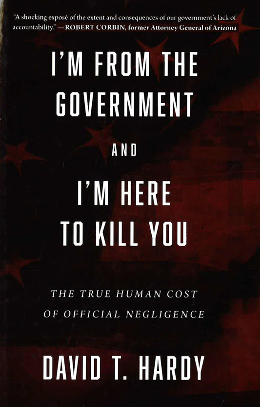 I'M From The Government And I'M Here To Kill You: The True Human Cost Of Official Negligence