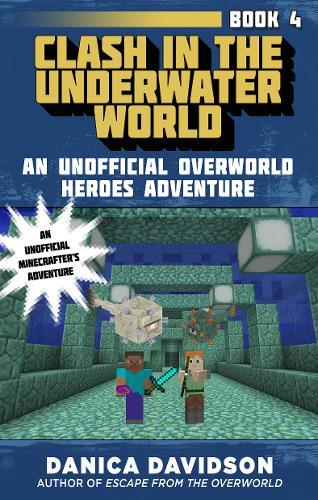 CLASH IN THE UNDERWATER WORLD: AN UNOFFICIAL OVERWORLD HEROES ADVENTURE, BOOK FOUR