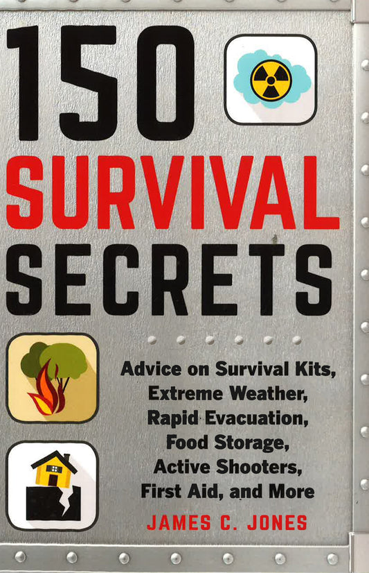 150 Survival Secrets: Advice On Survival Kits, Extreme Weather, Rapid Evacuation, Food Storage, Active Shooters, First Aid, And More