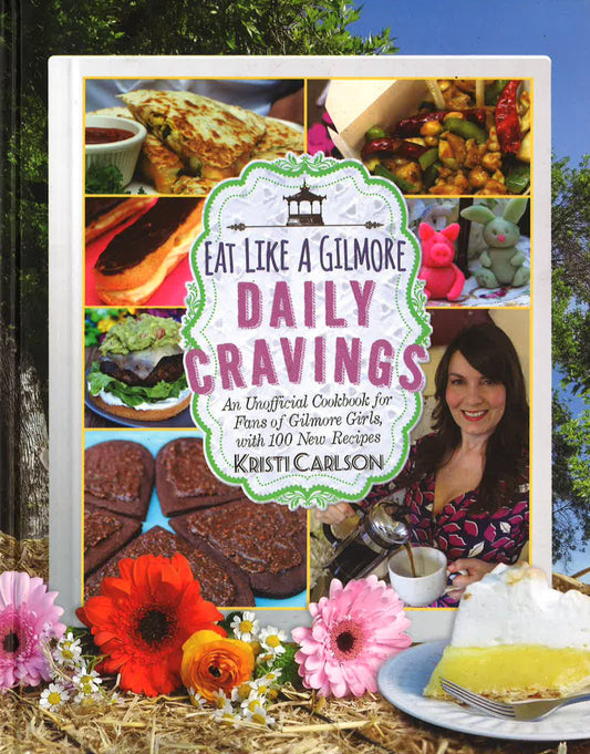 Eat Like A Gilmore: Daily Cravings - An Unofficial Cookbook For Fans Of Gilmore Girls, With 100 New Recipes