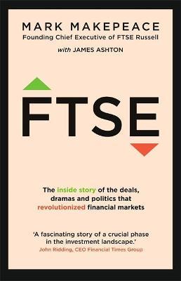 FTSE: The Inside Story Of The Deals, Dramas And Politics That Revolutionized Financial Markets