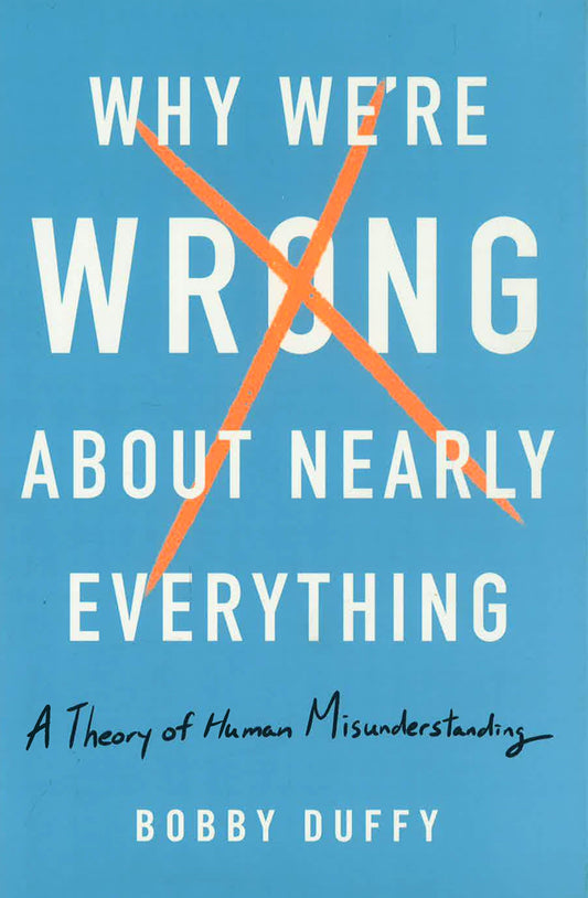 Why We'Re Wrong About Nearly Everything