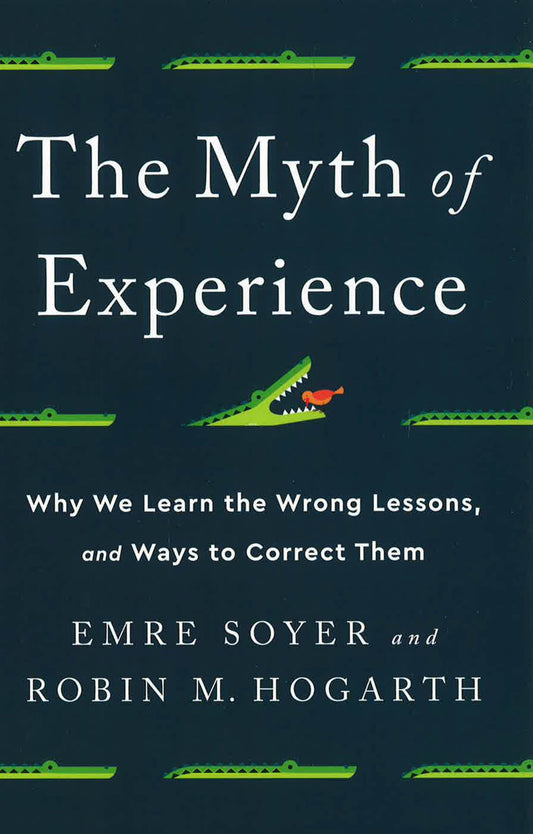 The Myth Of Experience: Why We Learn The Wrong Lessons, And Ways To Correct Them