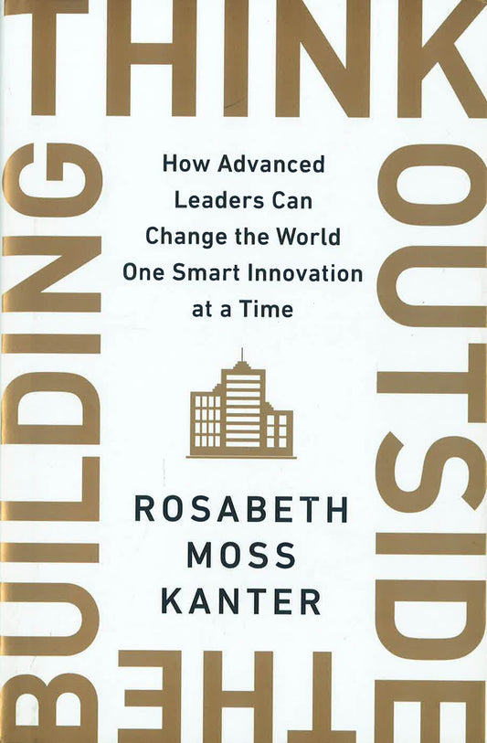 Think Outside The Building: How Advanced Leaders Can Change The World One Smart Innovation At A Time