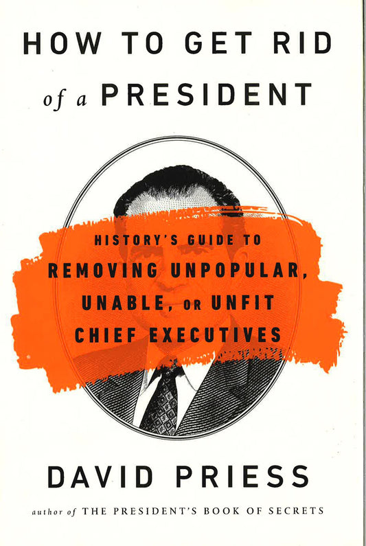 How To Get Rid Of A President: History's Guide To Removing Unpopular, Unable Or Unfit Chief Executives