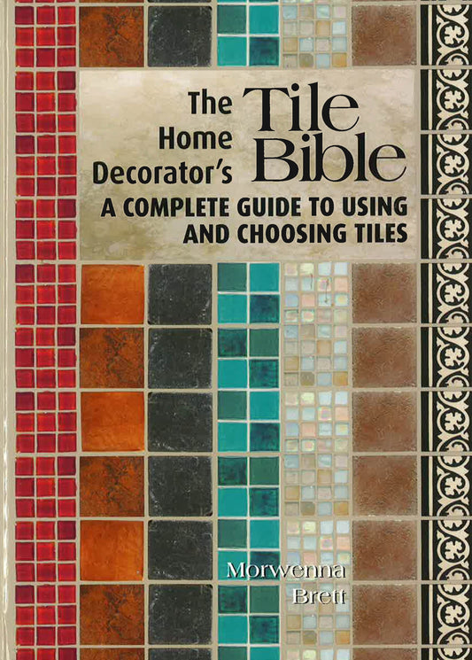 The Home Decorator's Tile Bible: A Complete Guide To Using And Choosing Tiles