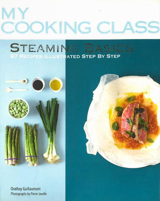 Steaming Basics: 97 Recipes Illustrated Step By Step (My Cooking Class)