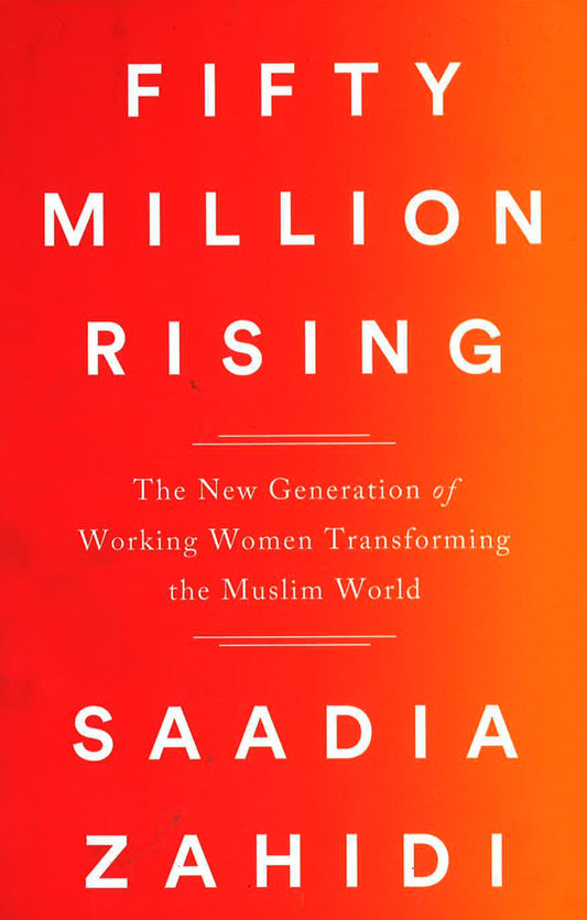 Fifty Million Rising: The New Generation Of Working Women Transforming The Muslim World