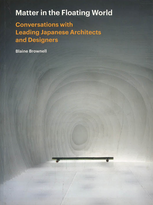 Matter In The Floating World: Conversations With Leading Japanese Architects And Designers
