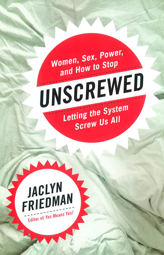 Unscrewed: Women, Sex, Power, And How To Stop Letting The System Screw Us All