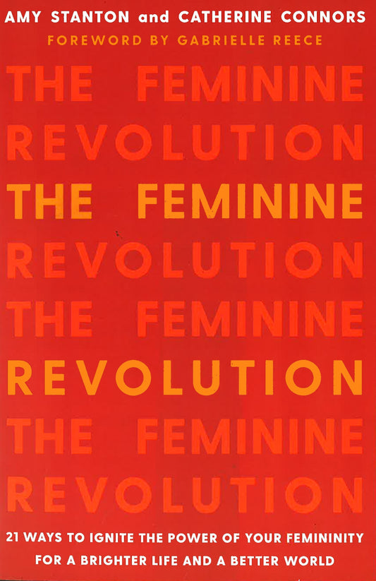 The Feminine Revolution: 21 Ways To Ignite The Power Of Your Femininity For A Brighter Life And A Better World