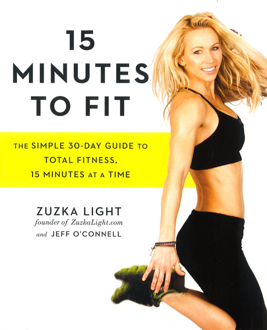 15 Minutes To Fit: The Simple 30-Day Guide To Total Fitness, 15 Minutes At A Time
